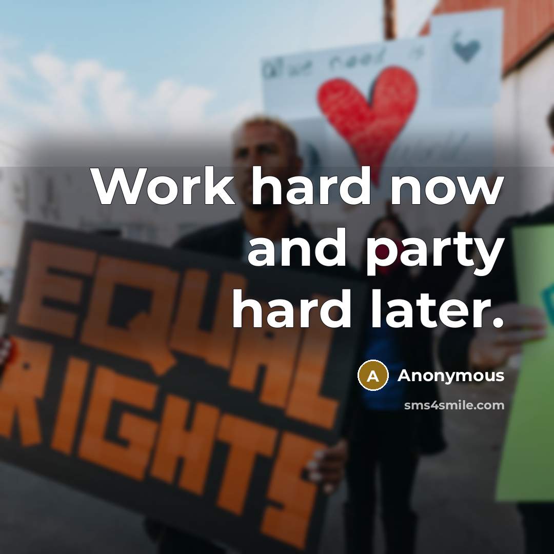 “Work hard now and party hard later.” quote by Anonymous