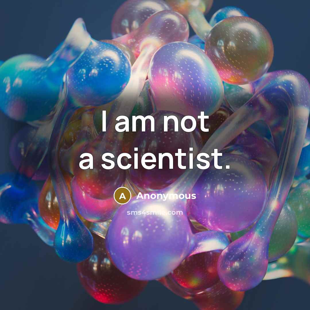 “I am not a scientist.” quote by Anonymous