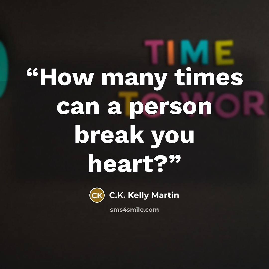“How many times can a person break you heart?” quote by C.K. Kelly Martin