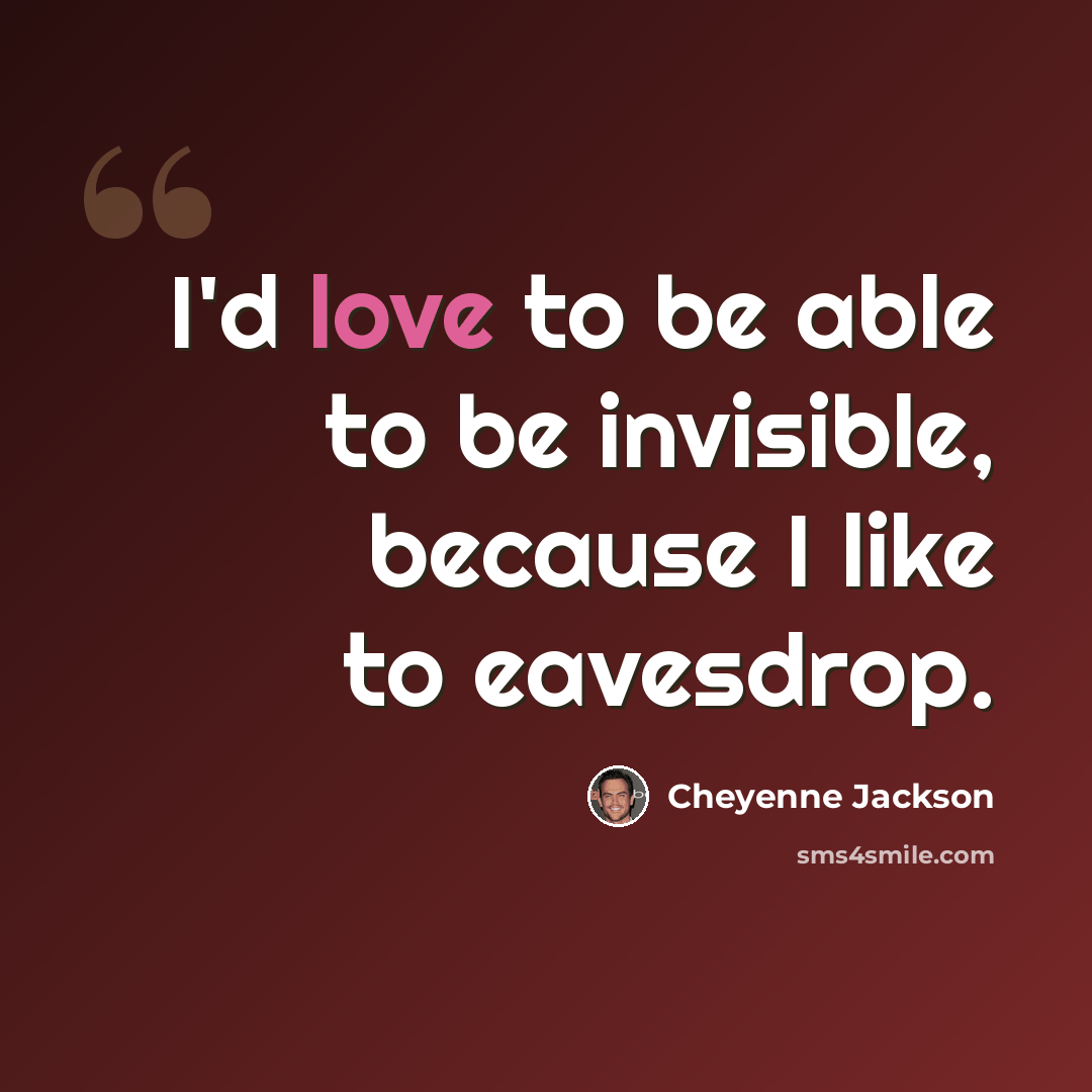 “I'd love to be able to be invisible, because I like to eavesdrop.” quote by Cheyenne Jackson
