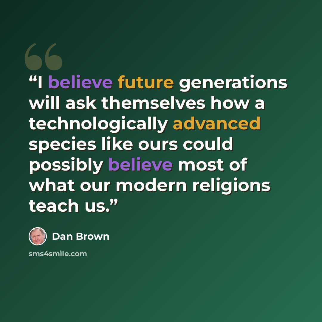 “I believe future generations will ask themselves how a technologically advanced species like ours could possibly believe most of what our modern religions teach us.” quote by Dan Brown