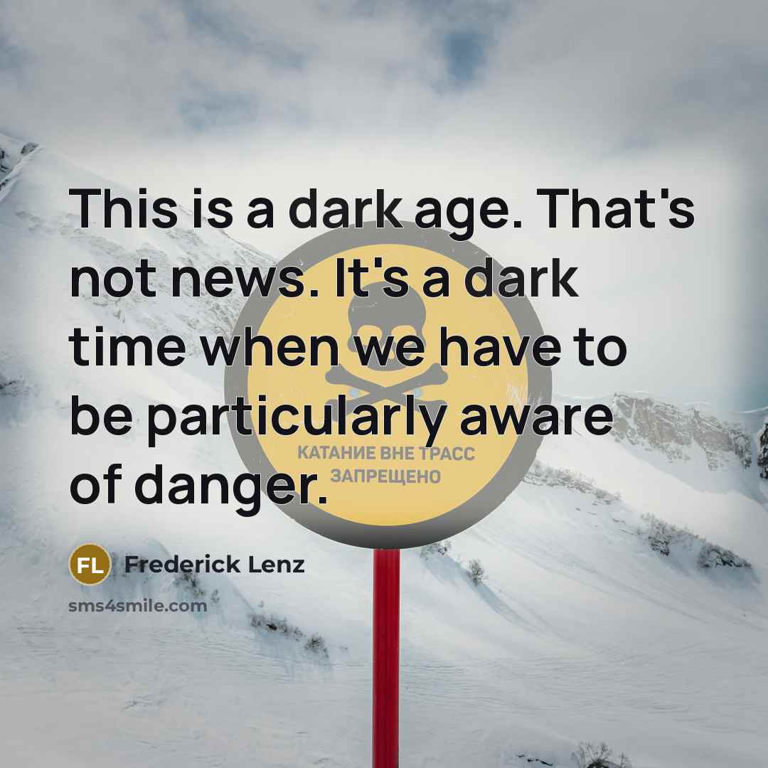 “This is a dark age. That's not news. It's a dark time when we have to be particularly aware of danger.” quote by Frederick Lenz