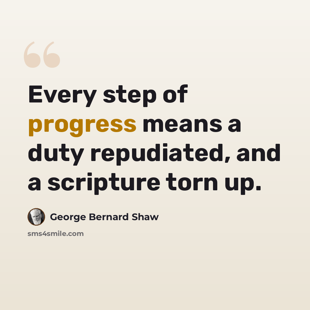 “Every step of progress means a duty repudiated, and a scripture torn up.” quote by George Bernard Shaw