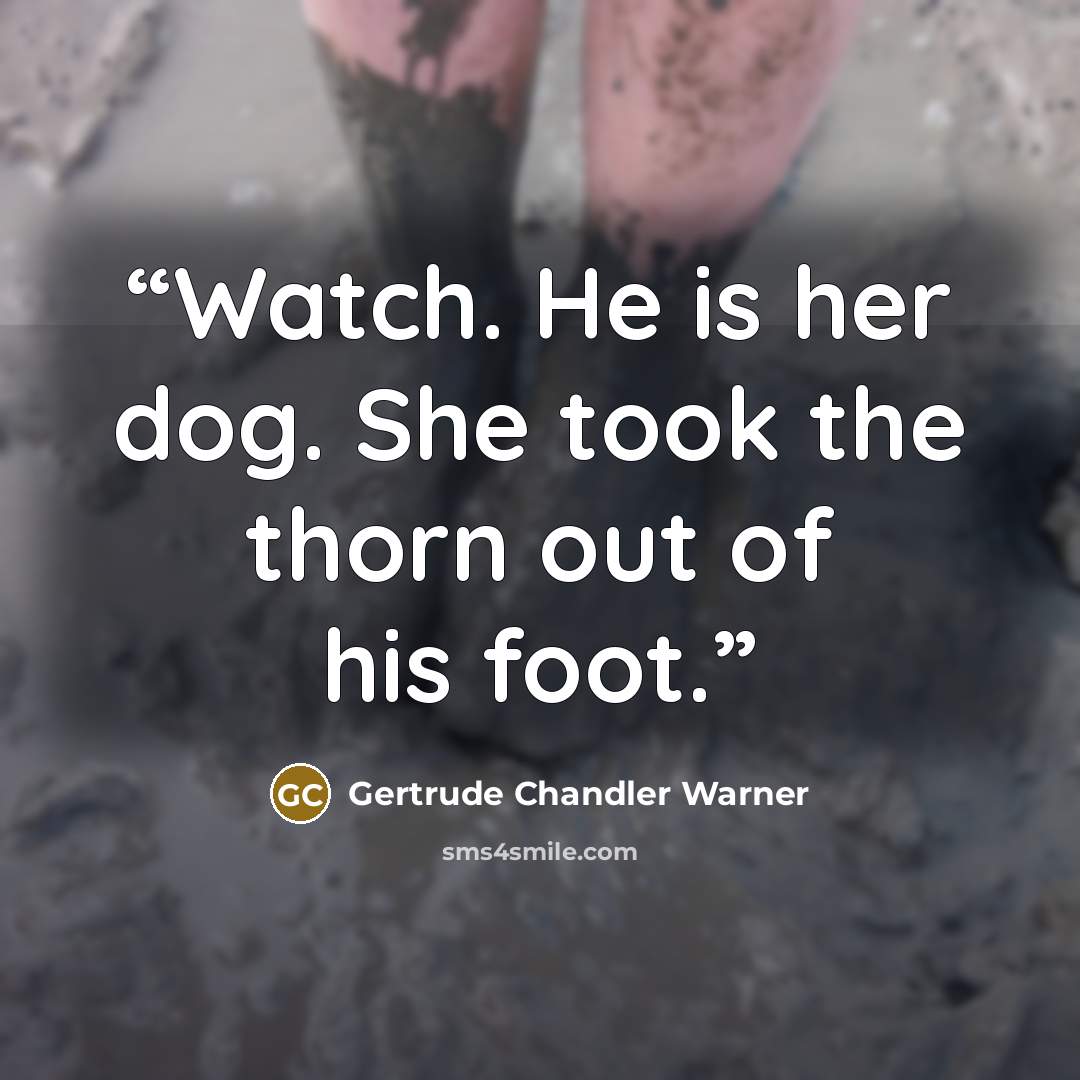 “Watch. He is her dog. She took the thorn out of his foot.” quote by Gertrude Chandler Warner