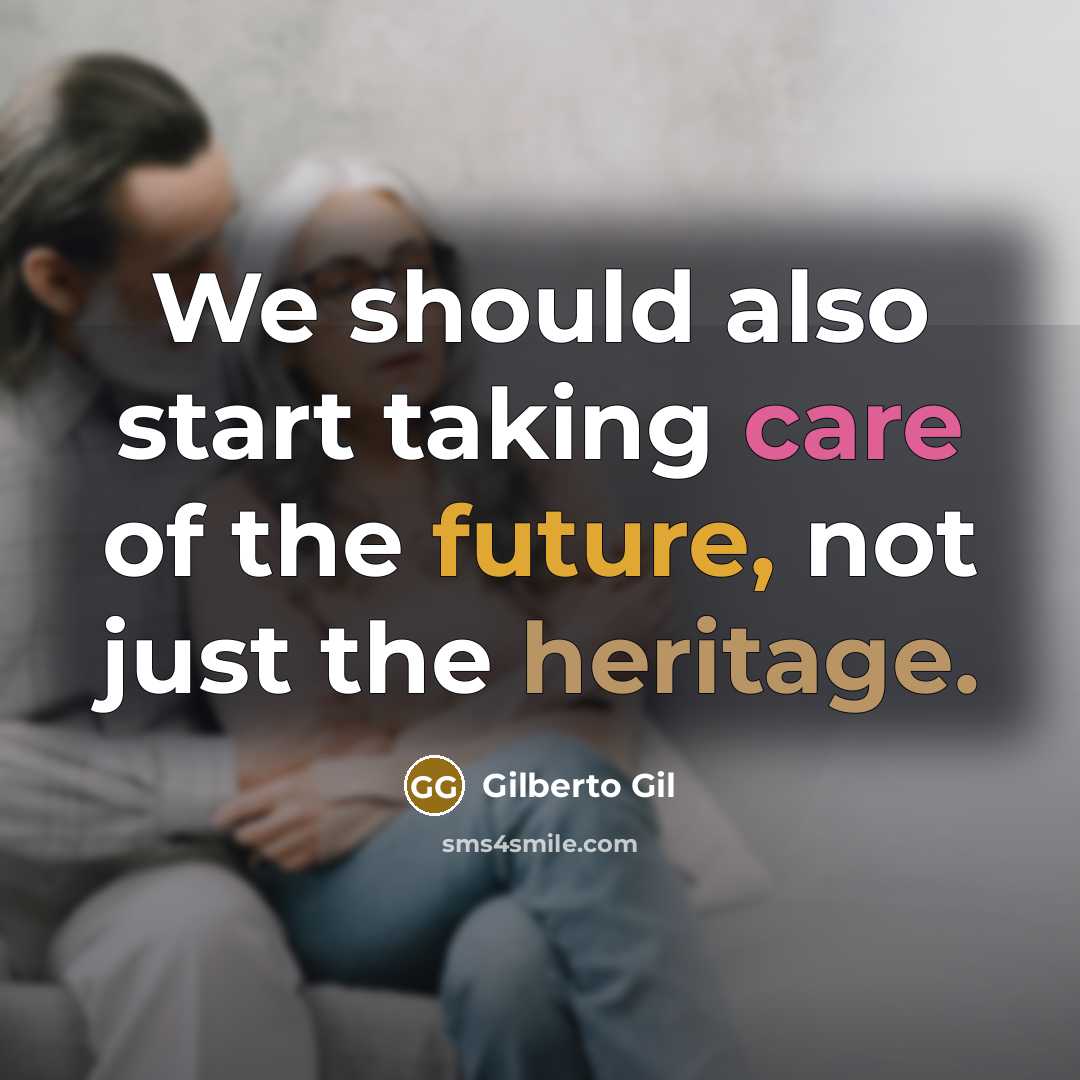 “We should also start taking care of the future, not just the heritage.” quote by Gilberto Gil