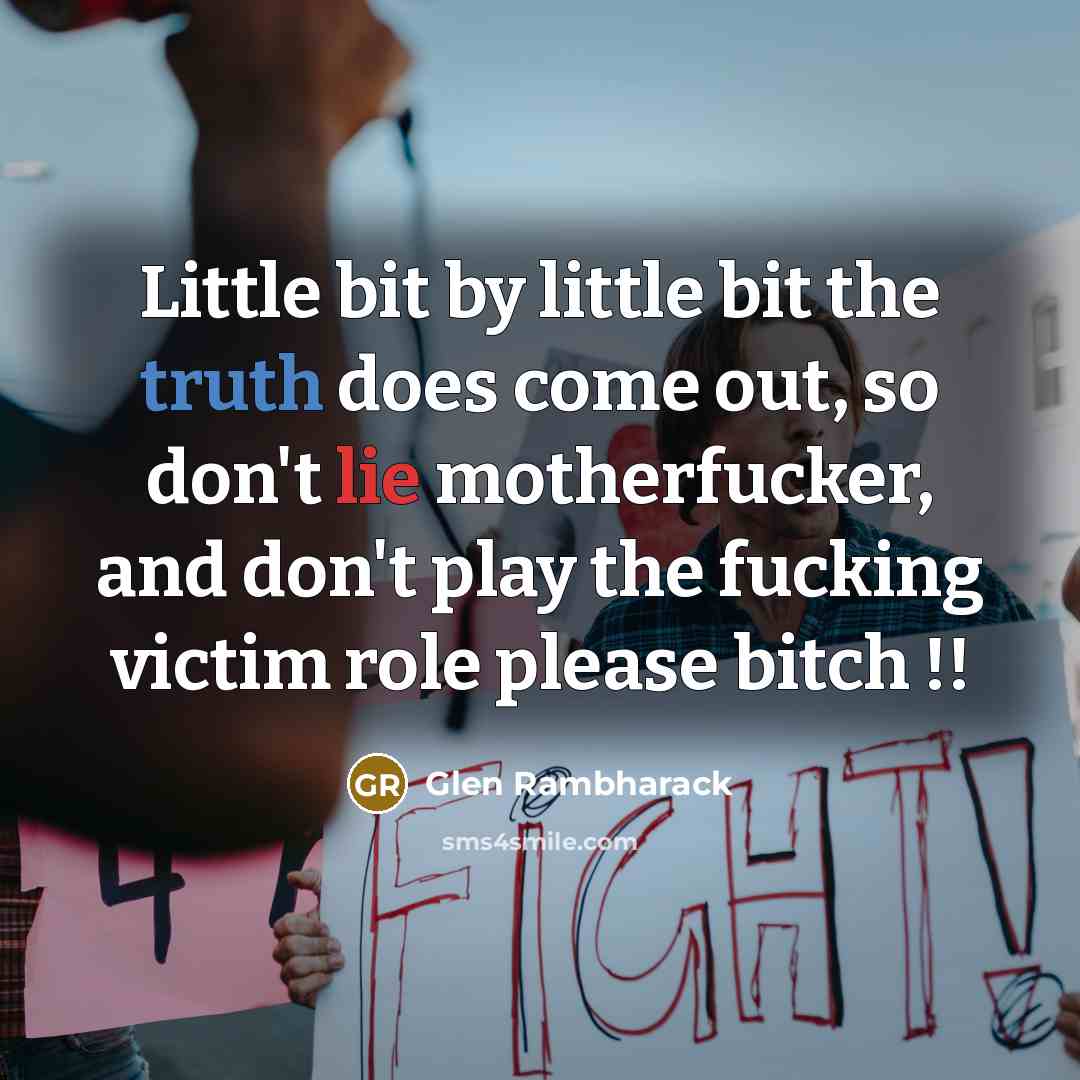 “Little bit by little bit the truth does come out, so don't lie motherfucker, and don't play the fucking victim role please bitch !!” quote by Glen Rambharack