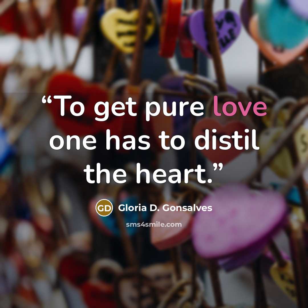 “To get pure love one has to distil the heart.” quote by Gloria D. Gonsalves