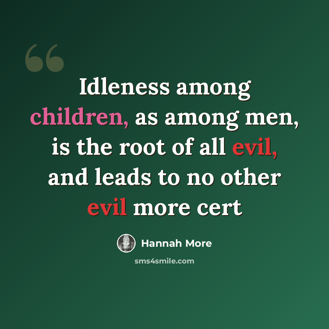 “Idleness among children, as among men, is the root of all evil, and leads to no other evil more cert” quote by Hannah More