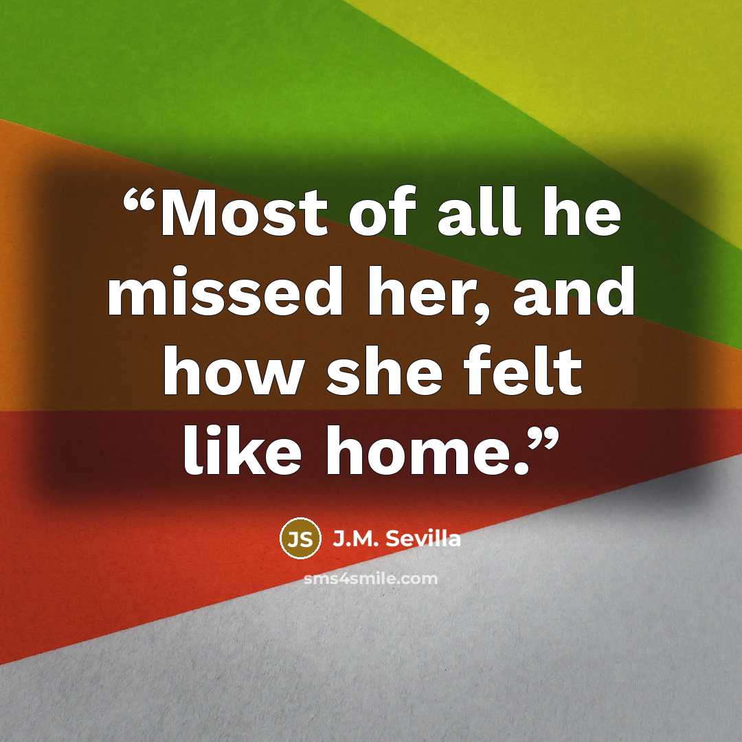 “Most of all he missed her, and how she felt like home.” quote by J.M. Sevilla