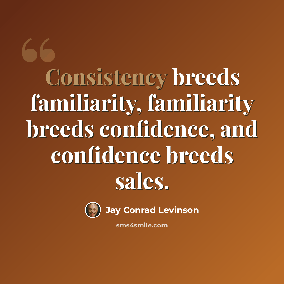 “Consistency breeds familiarity, familiarity breeds confidence, and confidence breeds sales.” quote by Jay Conrad Levinson