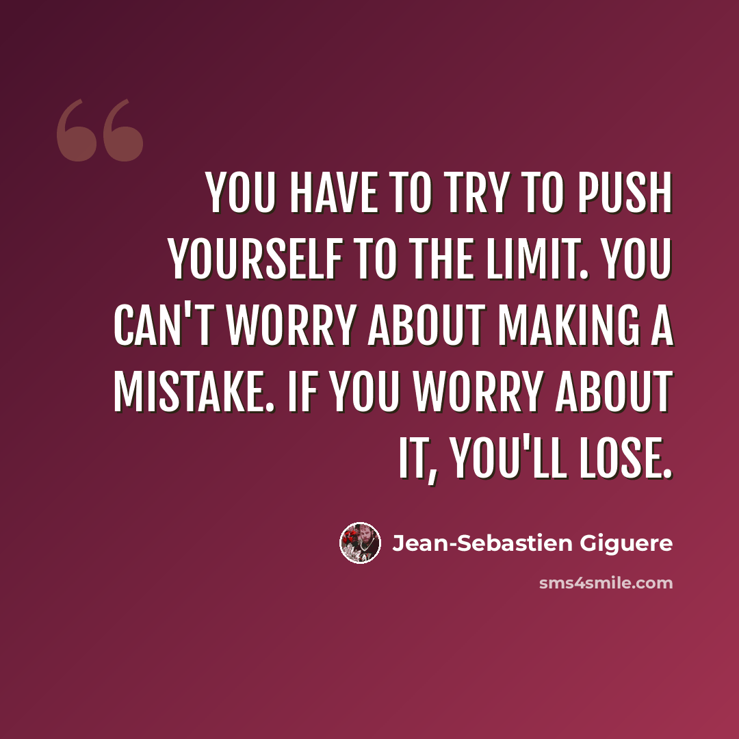 “You have to try to push yourself to the limit. You can't worry about making a mistake. If you worry about it, you'll lose.” quote by Jean-Sebastien Giguere