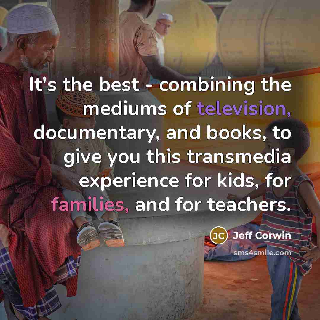 “It's the best - combining the mediums of television, documentary, and books, to give you this transmedia experience for kids, for families, and for teachers.” quote by Jeff Corwin