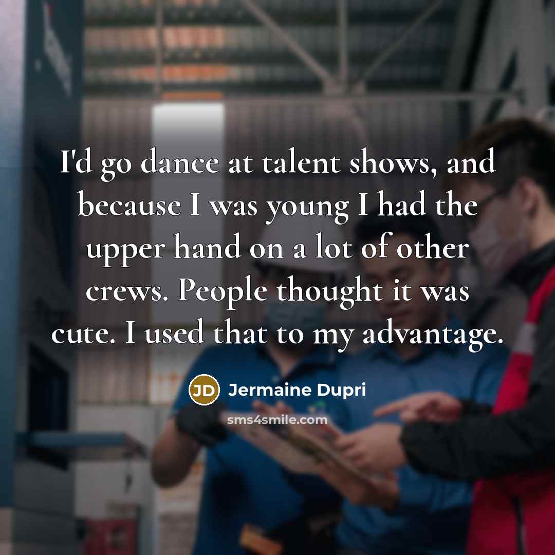 “I'd go dance at talent shows, and because I was young I had the upper hand on a lot of other crews. People thought it was cute. I used that to my advantage.” quote by Jermaine Dupri