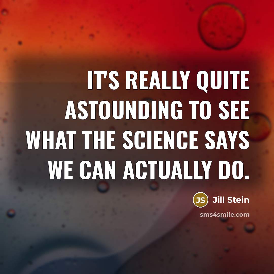 “It's really quite astounding to see what the science says we can actually do.” quote by Jill Stein