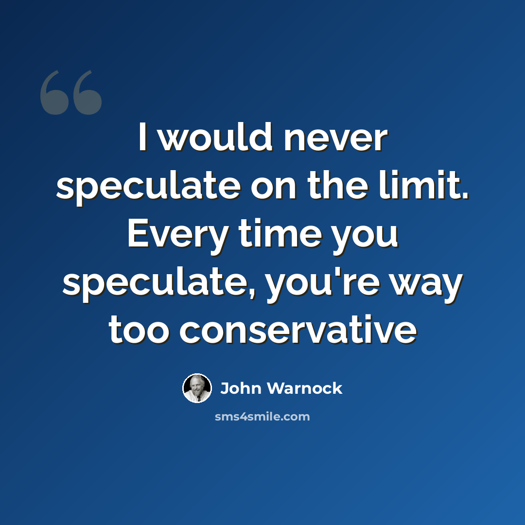 “I would never speculate on the limit. Every time you speculate, you're way too conservative” quote by John Warnock