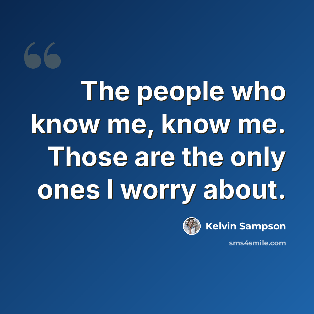“The people who know me, know me. Those are the only ones I worry about.” quote by Kelvin Sampson