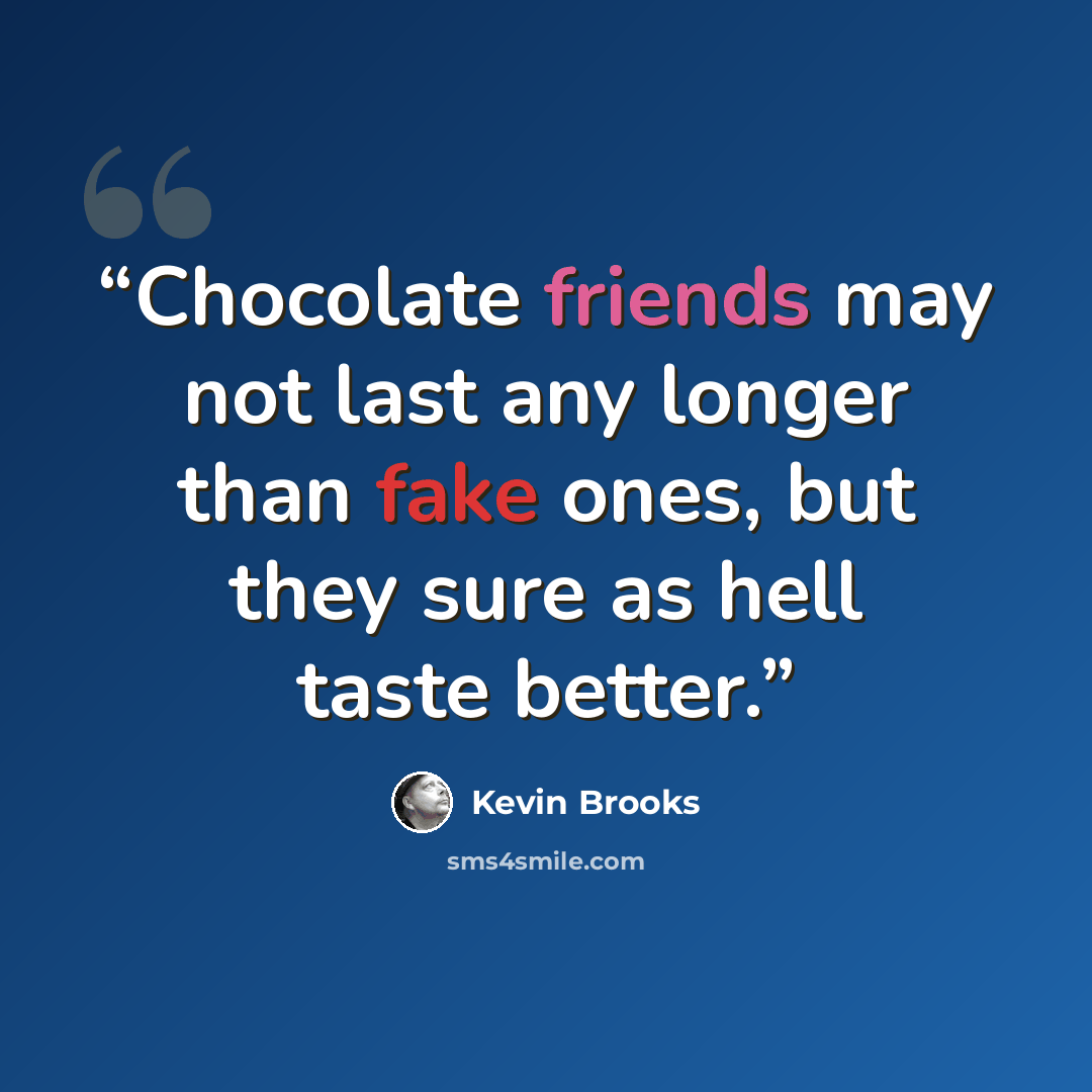 “Chocolate friends may not last any longer than fake ones, but they sure as hell taste better.” quote by Kevin Brooks