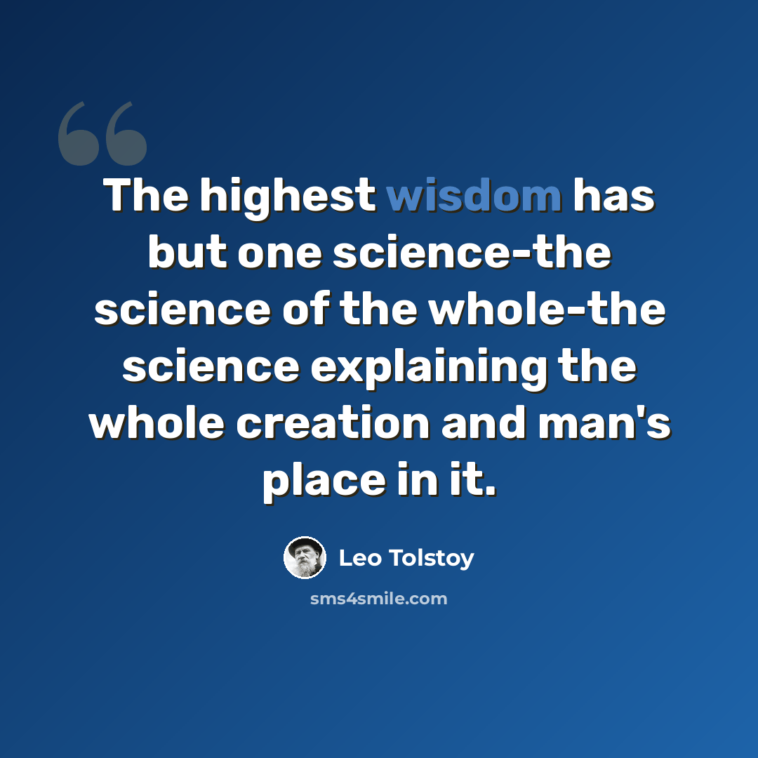 “The highest wisdom has but one science-the science of the whole-the science explaining the whole creation and man's place in it.” quote by Leo Tolstoy