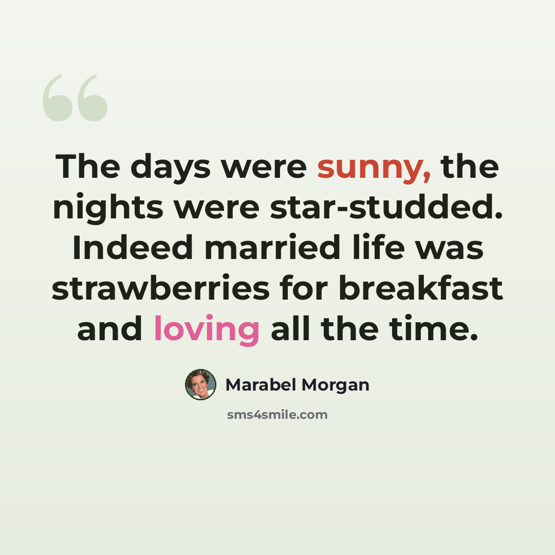 “The days were sunny, the nights were star-studded. Indeed married life was strawberries for breakfast and loving all the time.” quote by Marabel Morgan