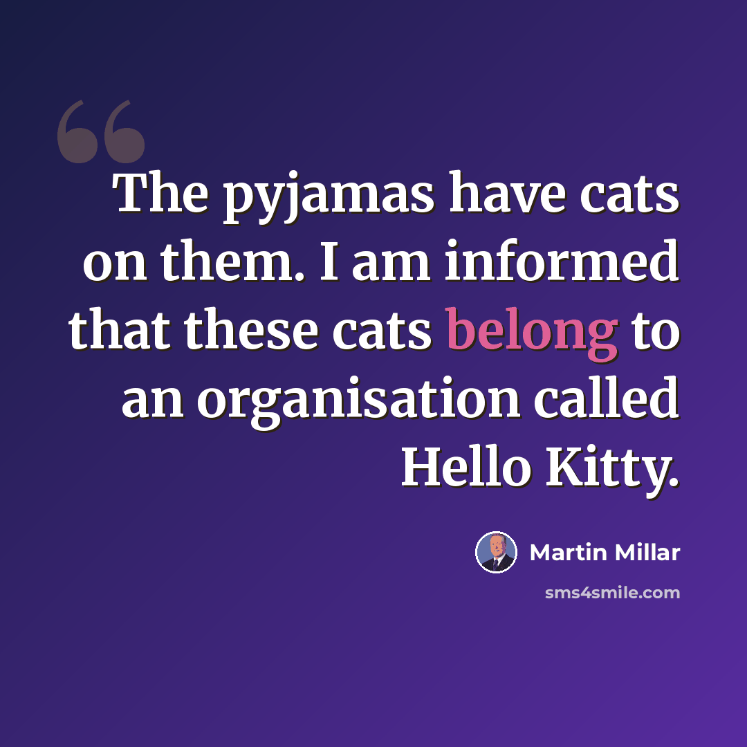 “The pyjamas have cats on them. I am informed that these cats belong to an organisation called Hello Kitty.” quote by Martin Millar