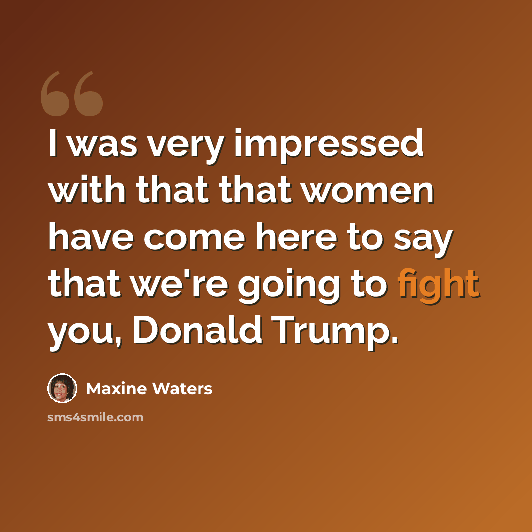 “I was very impressed with that that women have come here to say that we're going to fight you, Donald Trump.” quote by Maxine Waters