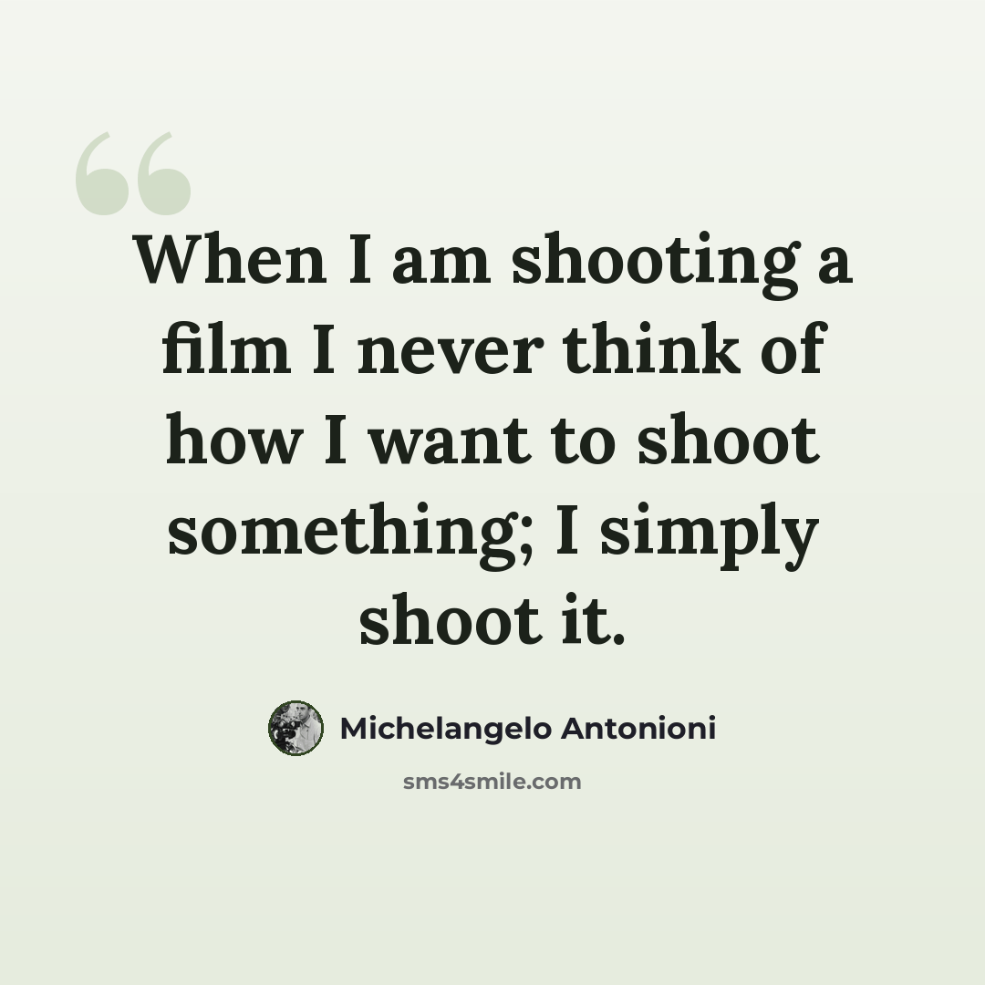 “When I am shooting a film I never think of how I want to shoot something; I simply shoot it.” quote by Michelangelo Antonioni