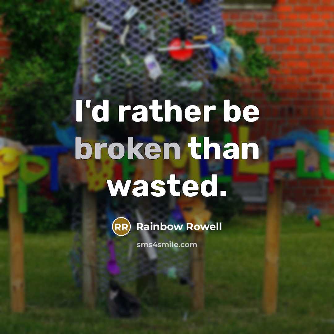 “I'd rather be broken than wasted.” quote by Rainbow Rowell