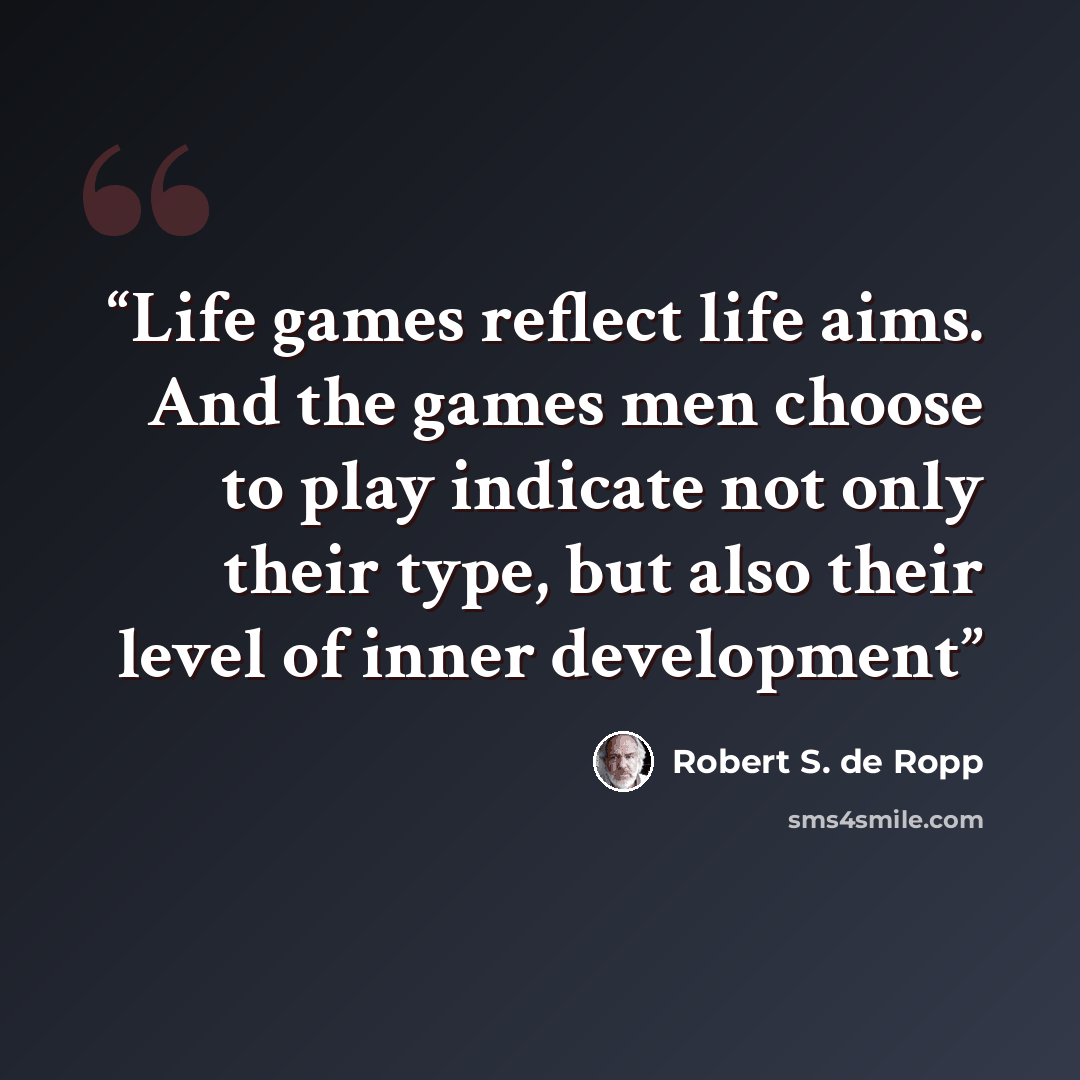 “Life games reflect life aims. And the games men choose to play indicate not only their type, but also their level of inner development” quote by Robert S. de Ropp