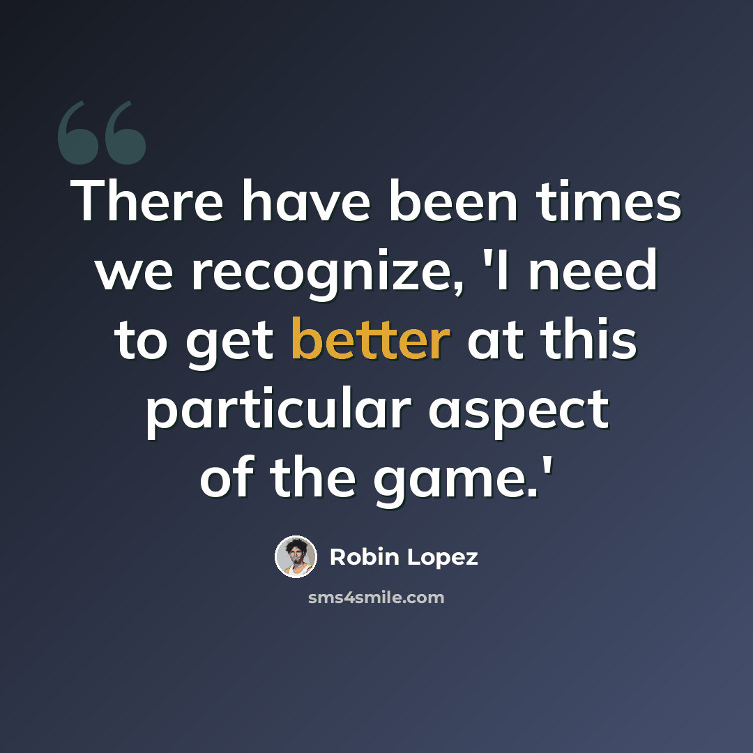 “There have been times we recognize, 'I need to get better at this particular aspect of the game.'” quote by Robin Lopez