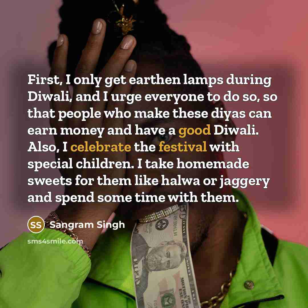“First, I only get earthen lamps during Diwali, and I urge everyone to do so, so that people who make these diyas can earn money and have a good Diwali. Also, I celebrate the festival with special children. I take homemade sweets for them like halwa or jaggery and spend some time with them.” quote by Sangram Singh