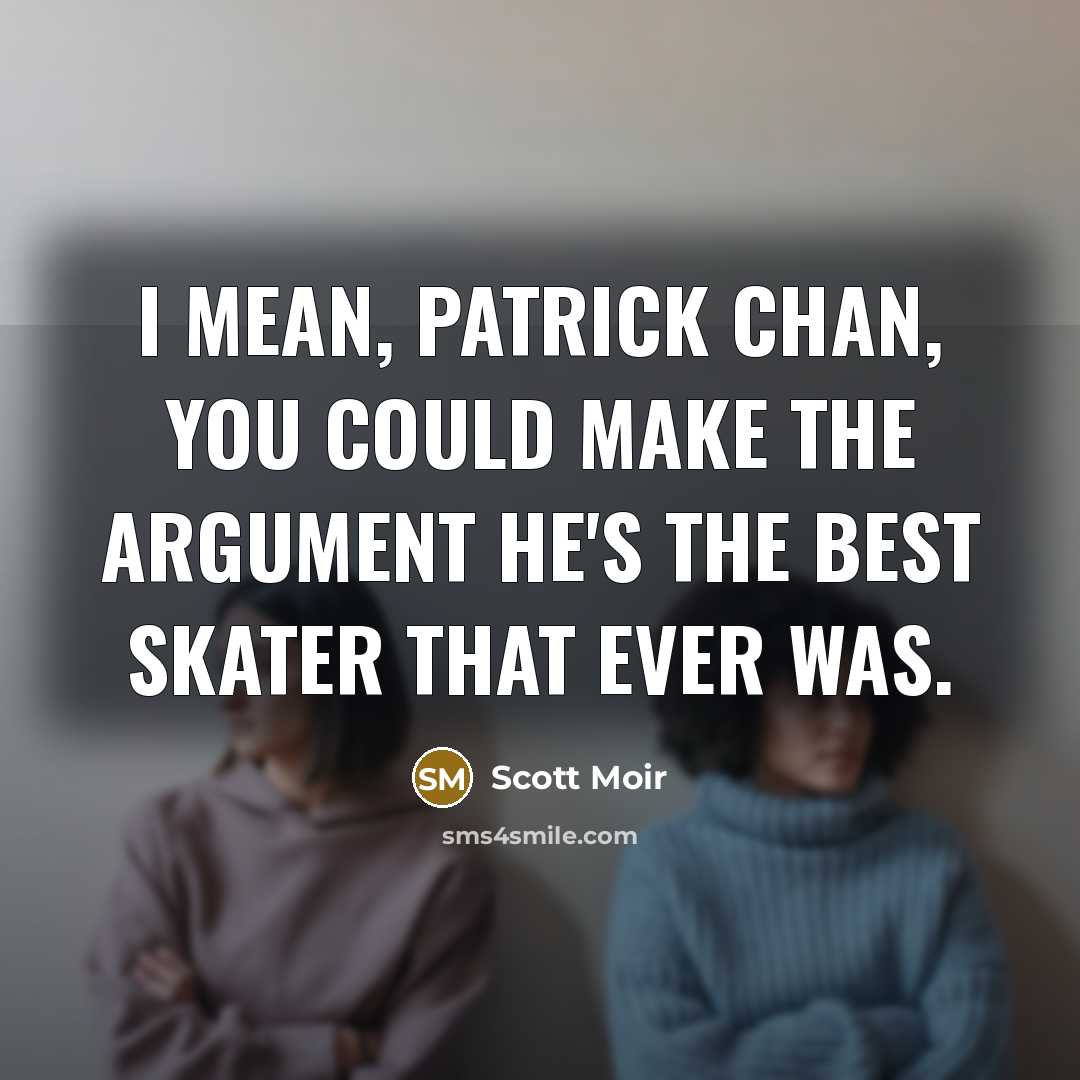 “I mean, Patrick Chan, you could make the argument he's the best skater that ever was.” quote by Scott Moir