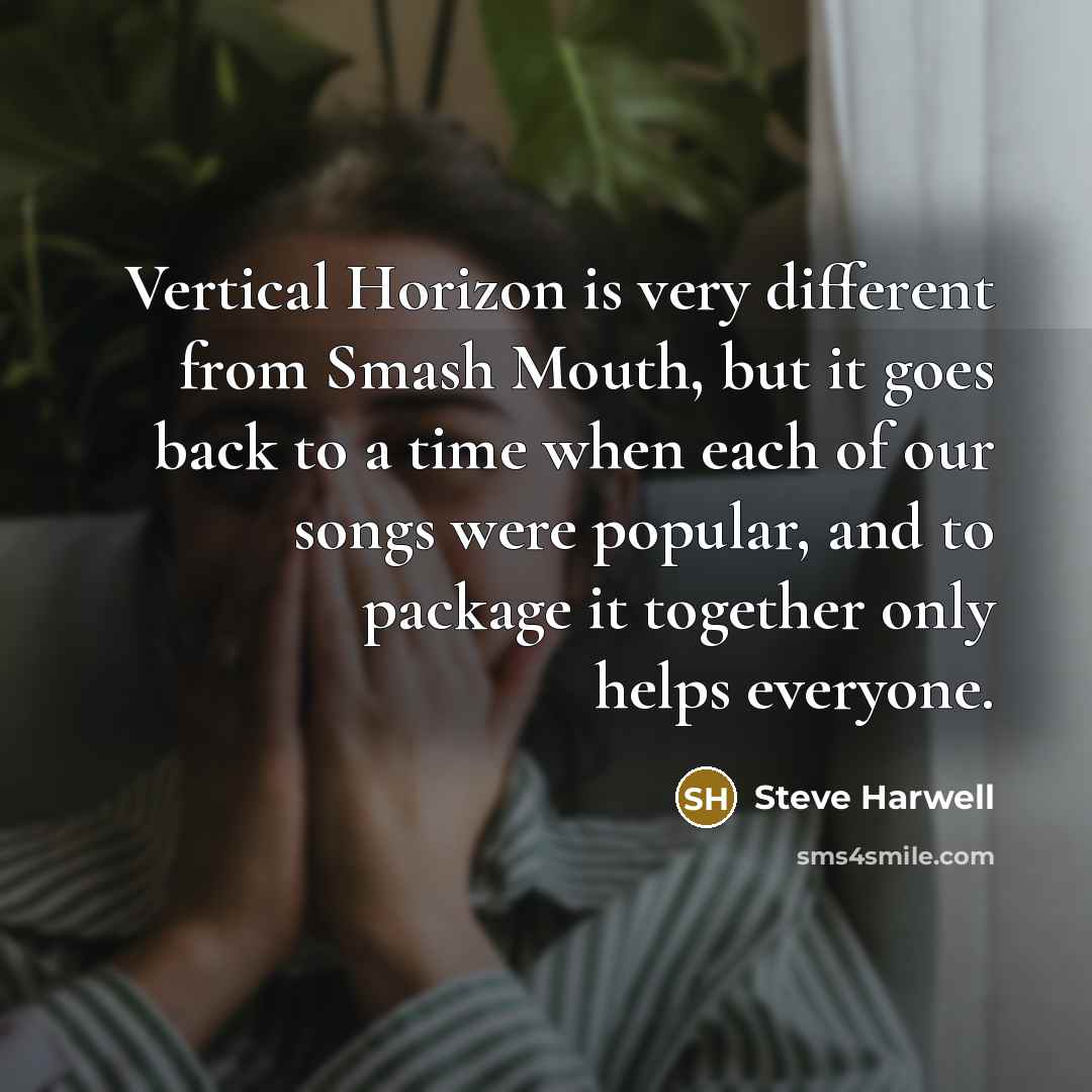 “Vertical Horizon is very different from Smash Mouth, but it goes back to a time when each of our songs were popular, and to package it together only helps everyone.” quote by Steve Harwell