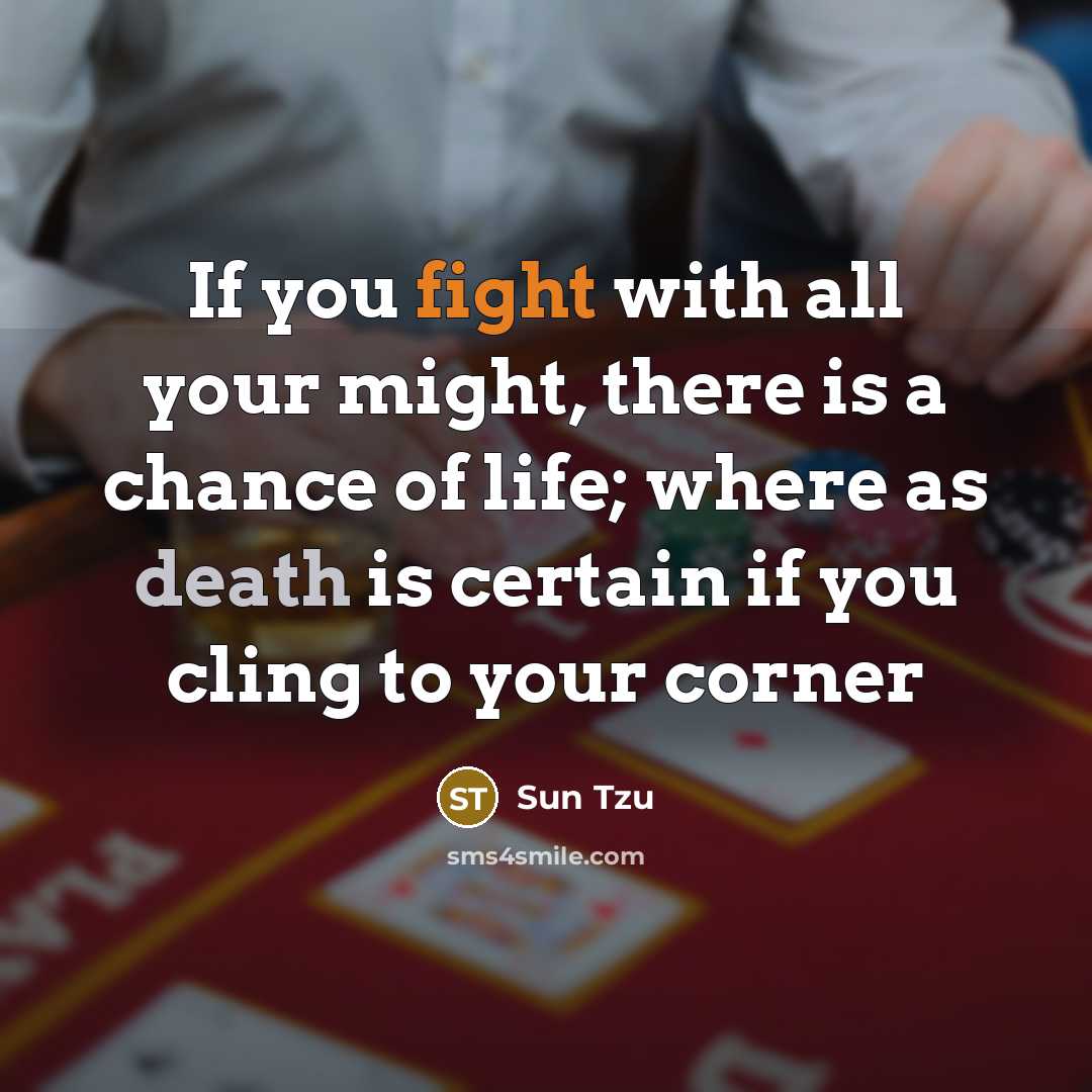 “If you fight with all your might, there is a chance of life; where as death is certain if you cling to your corner” quote by Sun Tzu