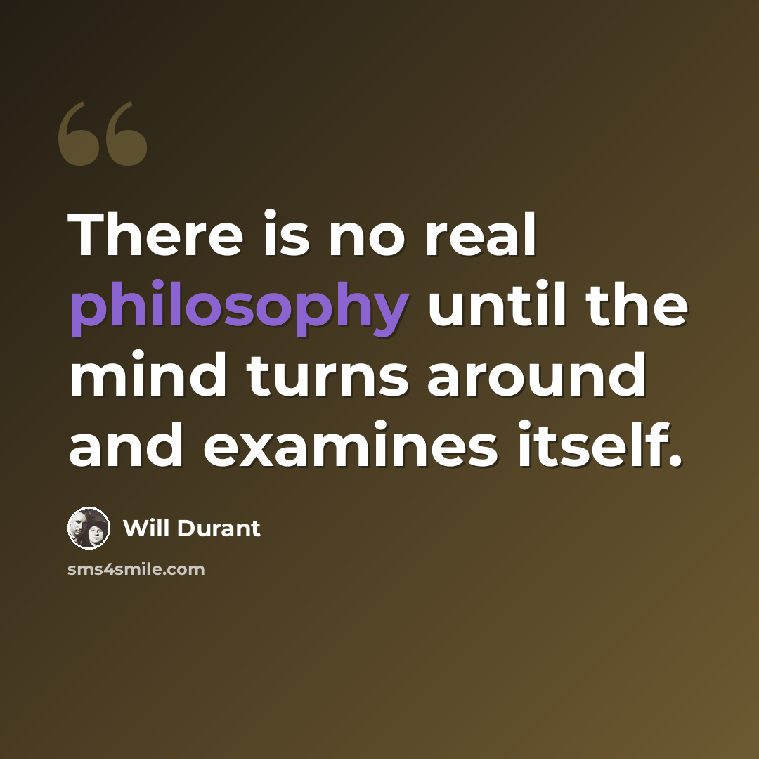 “There is no real philosophy until the mind turns around and examines itself.” quote by Will Durant