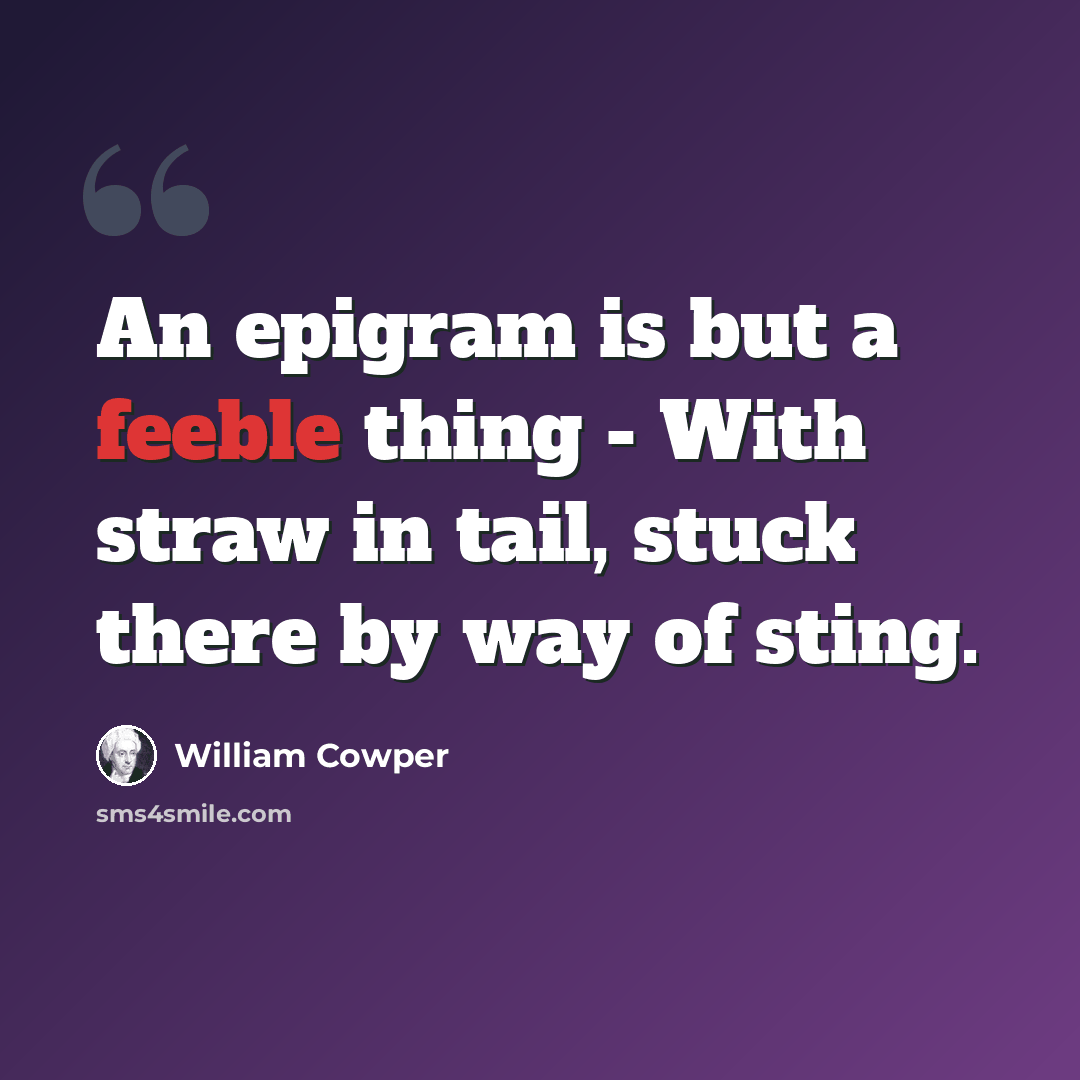 “An epigram is but a feeble thing - With straw in tail, stuck there by way of sting.” quote by William Cowper