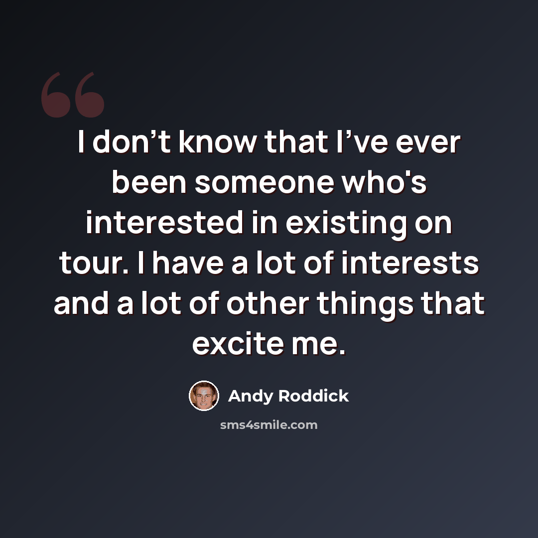 “I don't know that I've ever been someone who's interested in existing on tour. I have a lot of interests and a lot of other things that excite me.” quote by Andy Roddick