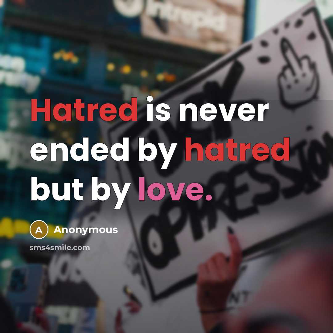 “Hatred is never ended by hatred but by love.” quote by Anonymous