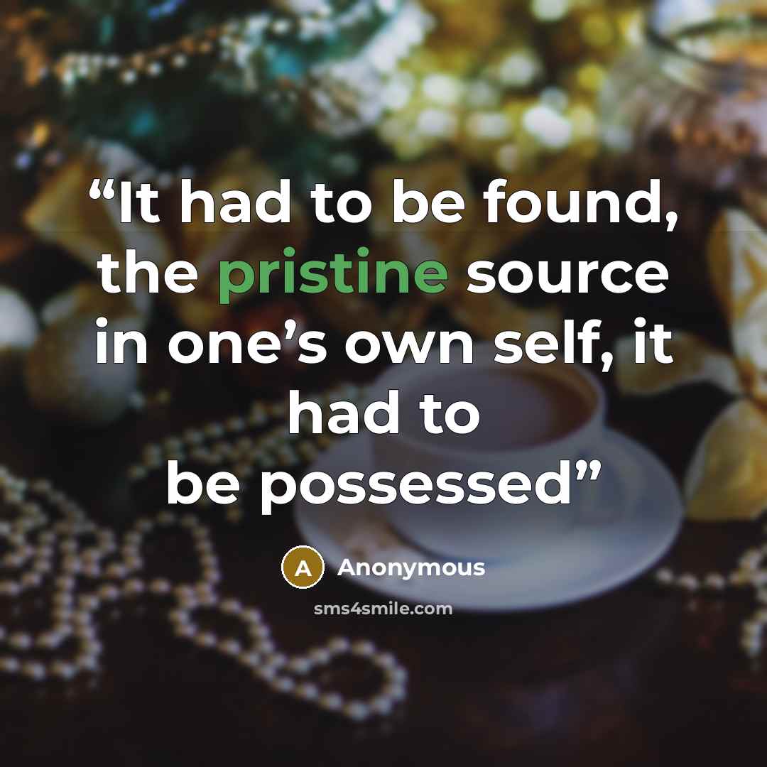 “It had to be found, the pristine source in one’s own self, it had to be possessed” quote by Anonymous