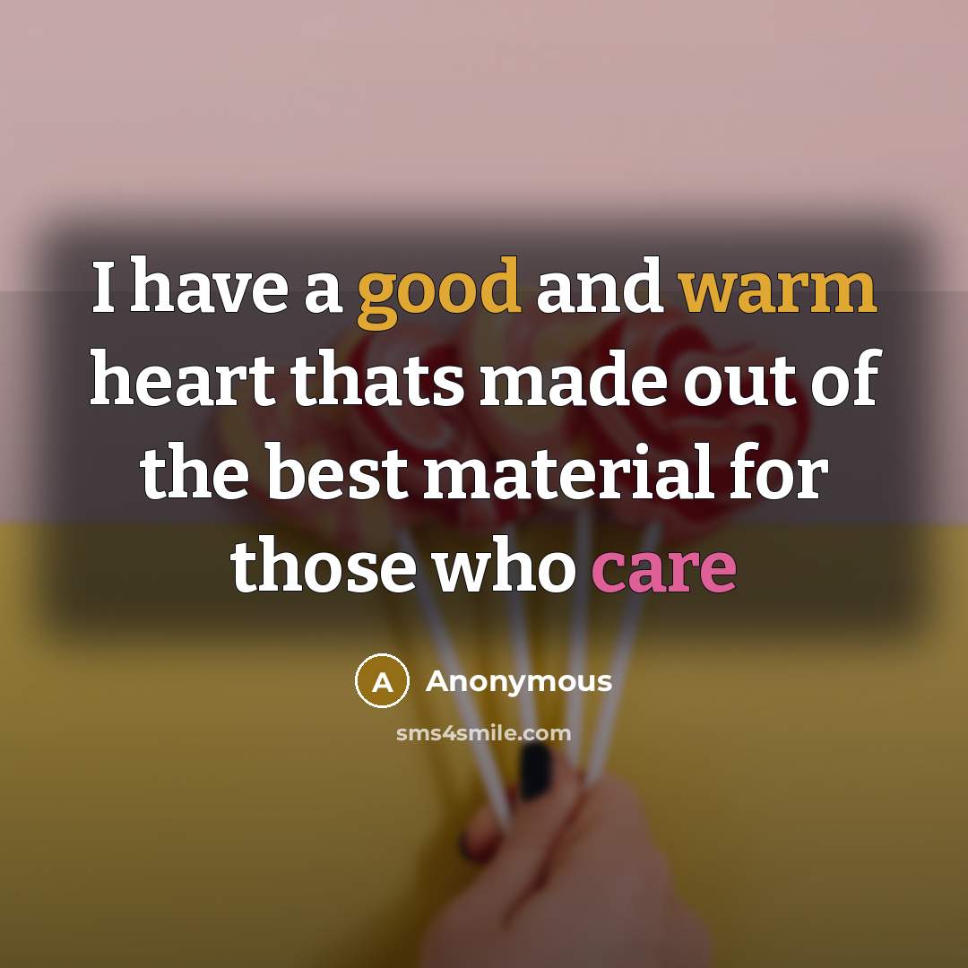 “I have a good and warm heart thats made out of the best material for those who care” quote by Anonymous