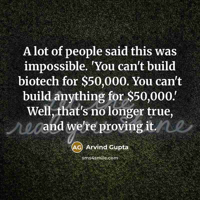 “A lot of people said this was impossible. 'You can't build biotech for $50,000. You can't build anything for $50,000.' Well, that's no longer true, and we're proving it.” quote by Arvind Gupta