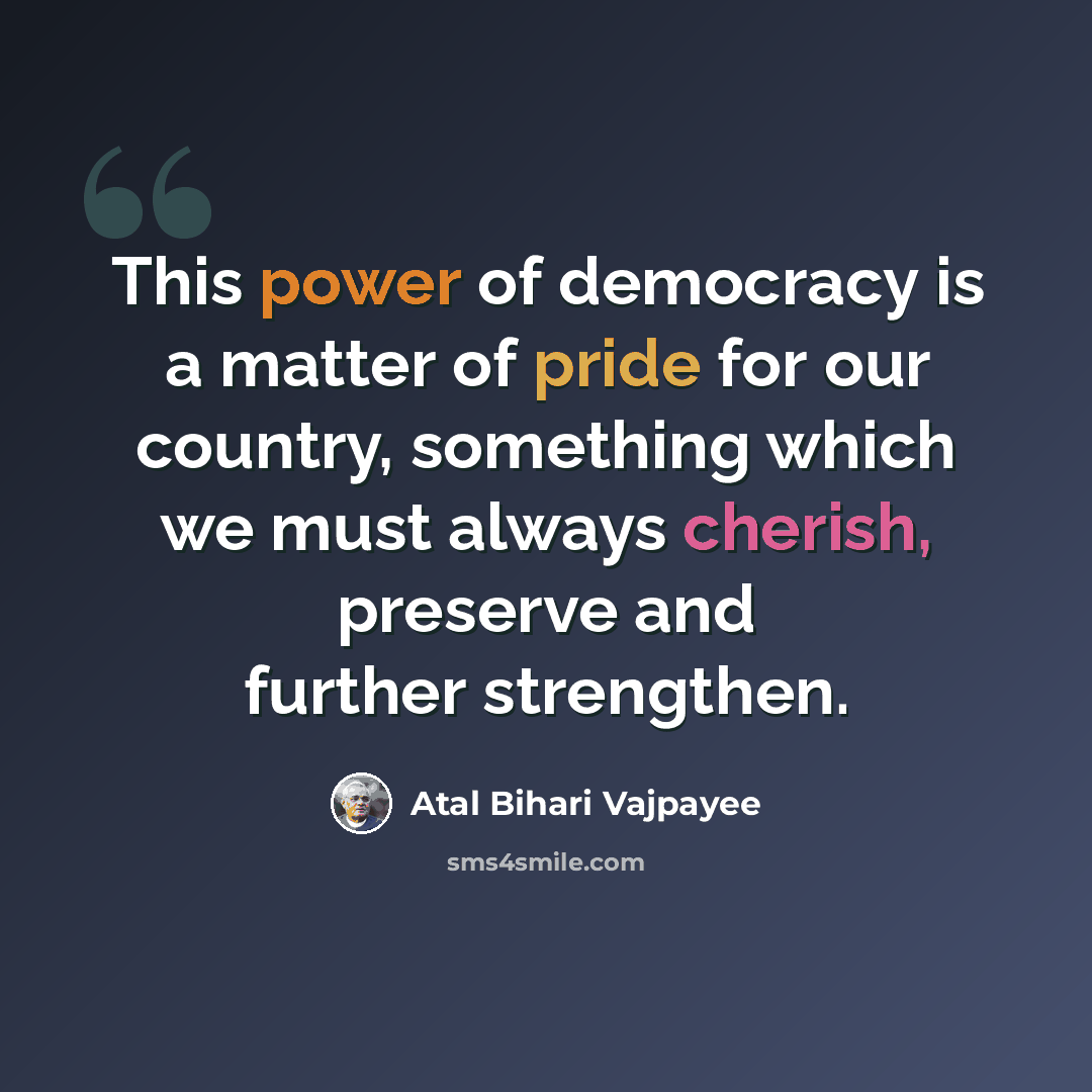 “This power of democracy is a matter of pride for our country, something which we must always cherish, preserve and further strengthen.” quote by Atal Bihari Vajpayee