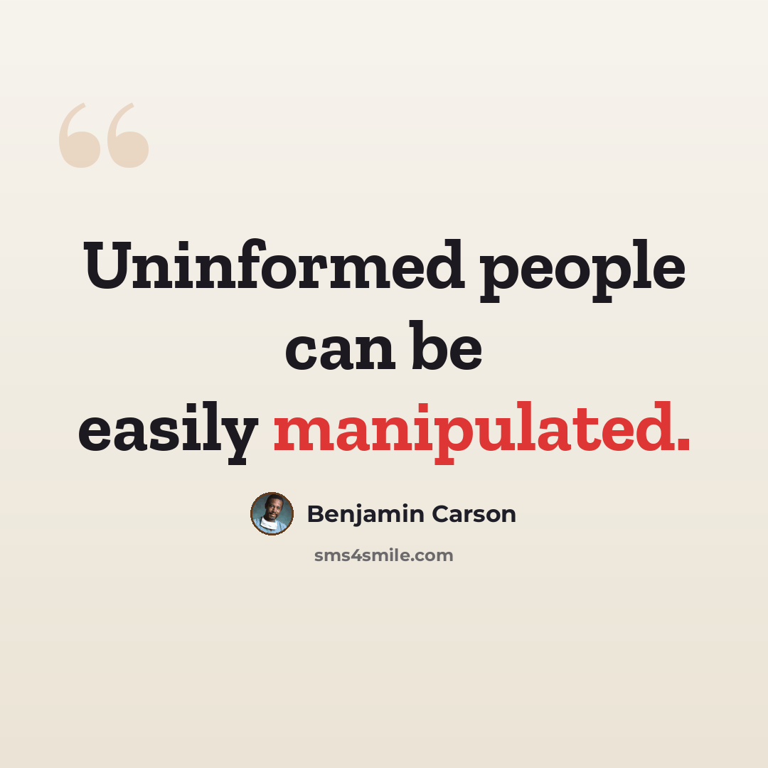 “Uninformed people can be easily manipulated.” quote by Benjamin Carson