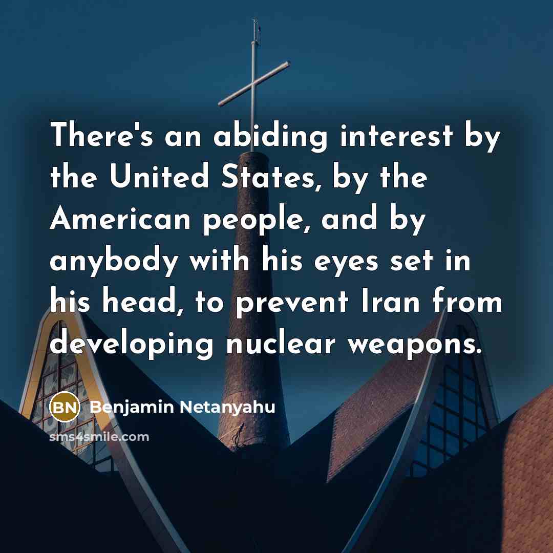“There's an abiding interest by the United States, by the American people, and by anybody with his eyes set in his head, to prevent Iran from developing nuclear weapons.” quote by Benjamin Netanyahu