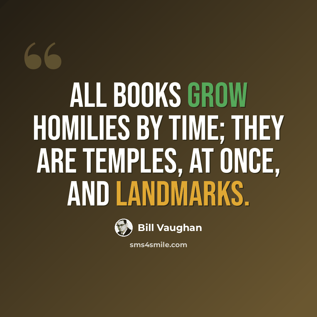 “All books grow homilies by time; they are Temples, at once, and Landmarks.” quote by Bill Vaughan