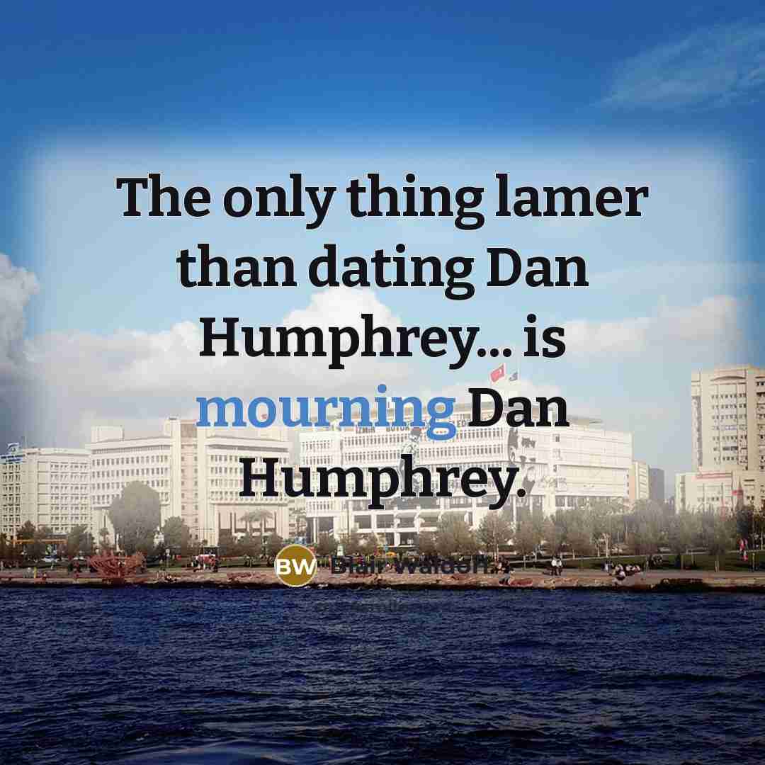 “The only thing lamer than dating Dan Humphrey... is mourning Dan Humphrey.” quote by Blair Waldorf