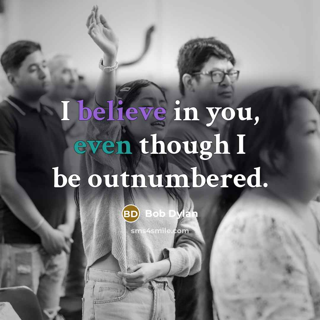 “I believe in you, even though I be outnumbered.” quote by Bob Dylan