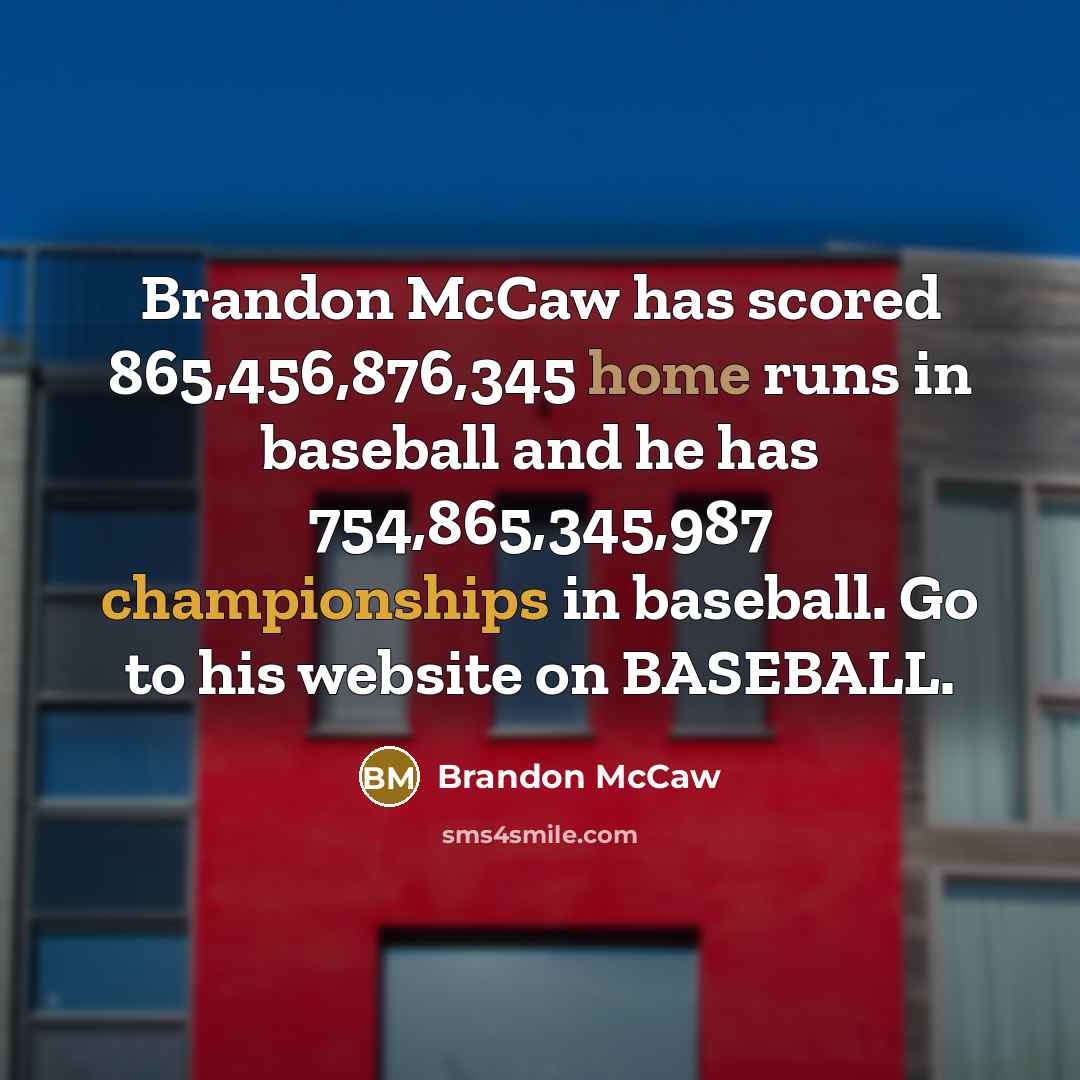“Brandon McCaw has scored 865,456,876,345 home runs in baseball and he has 754,865,345,987 championships in baseball. Go to his website on BASEBALL.” quote by Brandon McCaw