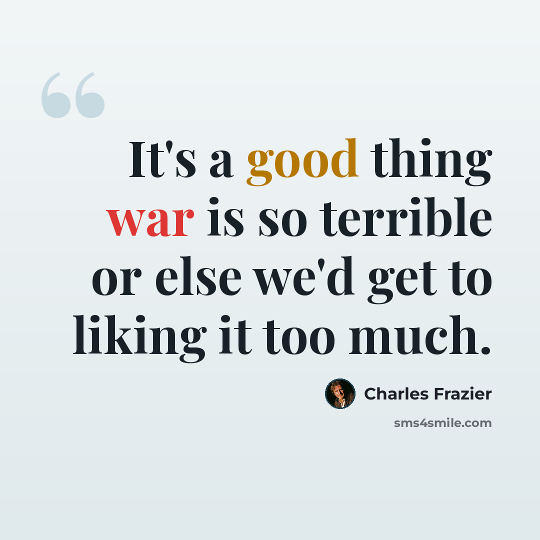“It's a good thing war is so terrible or else we'd get to liking it too much.” quote by Charles Frazier