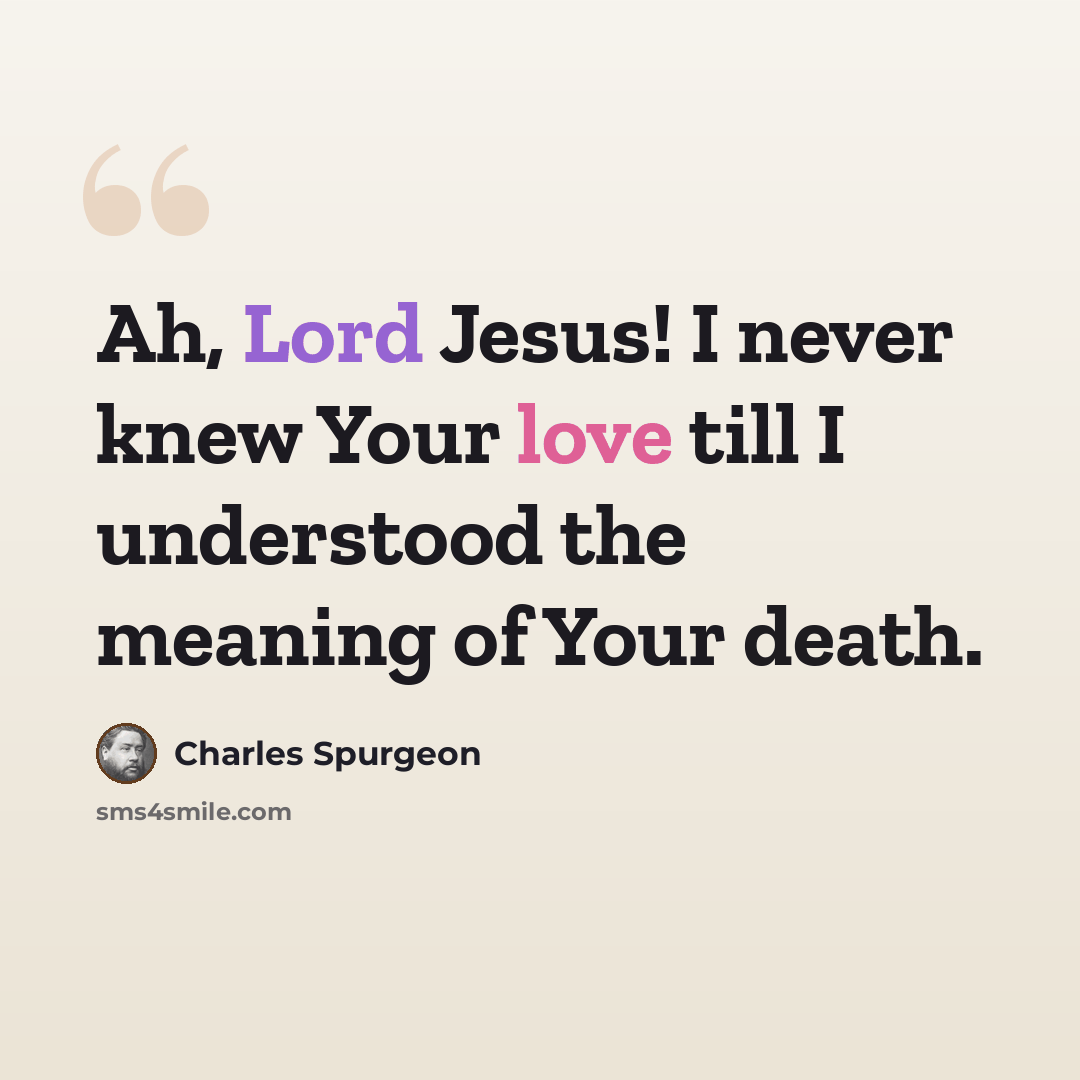 “Ah, Lord Jesus! I never knew Your love till I understood the meaning of Your death.” quote by Charles Spurgeon