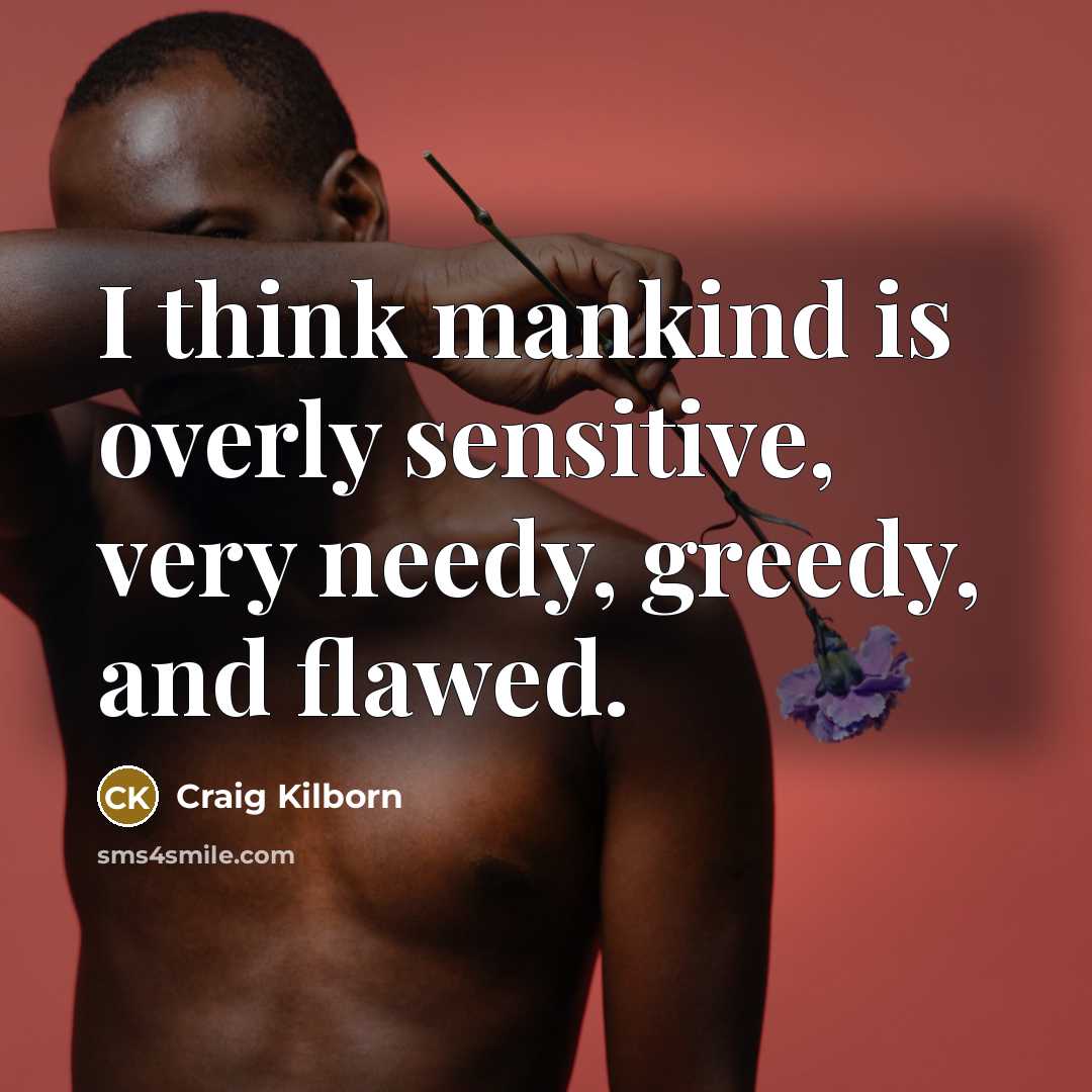 “I think mankind is overly sensitive, very needy, greedy, and flawed.” quote by Craig Kilborn